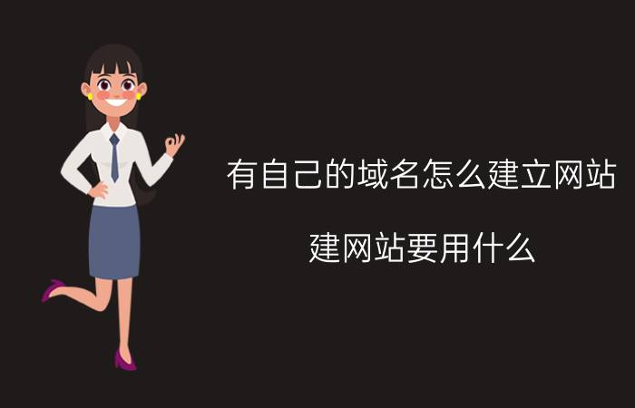 有自己的域名怎么建立网站 建网站要用什么？怎么建？